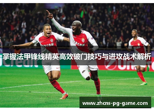 掌握法甲锋线精英高效破门技巧与进攻战术解析