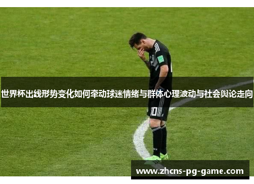 世界杯出线形势变化如何牵动球迷情绪与群体心理波动与社会舆论走向