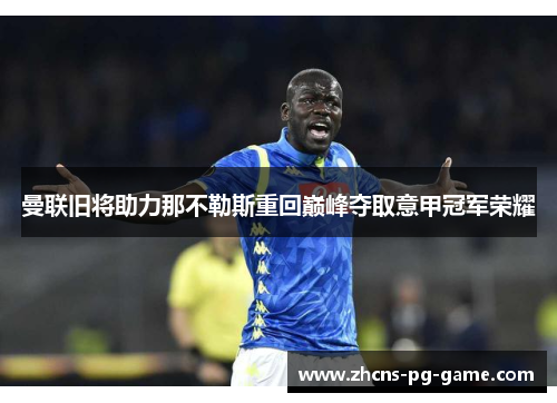 曼联旧将助力那不勒斯重回巅峰夺取意甲冠军荣耀