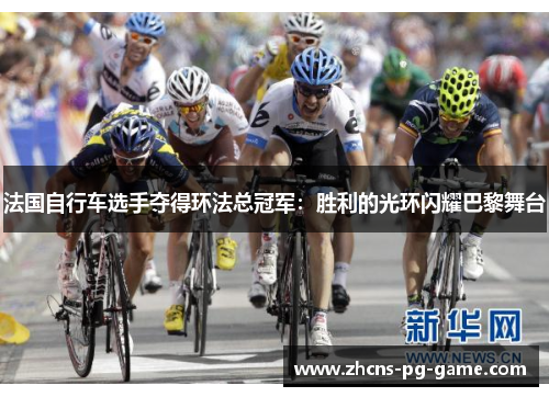 法国自行车选手夺得环法总冠军：胜利的光环闪耀巴黎舞台