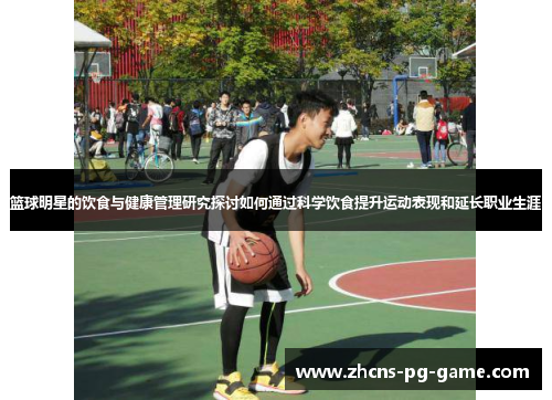 篮球明星的饮食与健康管理研究探讨如何通过科学饮食提升运动表现和延长职业生涯 篮球明星的饮食与健康管理研究探讨如何通过科学饮食提升运动表现和延长职业生涯