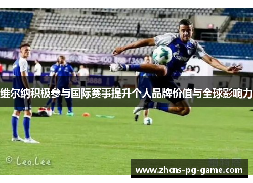 维尔纳积极参与国际赛事提升个人品牌价值与全球影响力