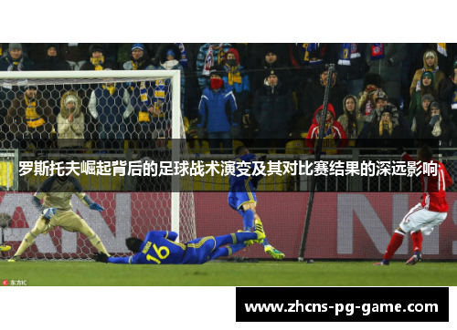 罗斯托夫崛起背后的足球战术演变及其对比赛结果的深远影响