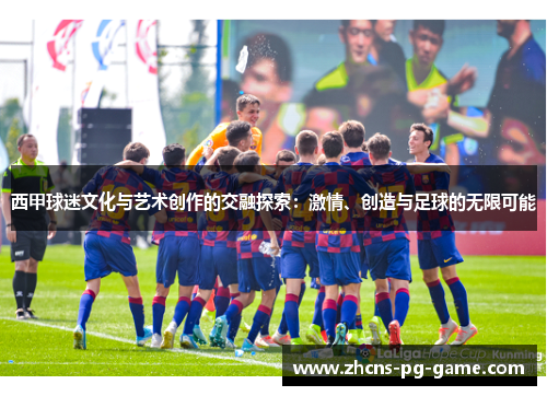 西甲球迷文化与艺术创作的交融探索：激情、创造与足球的无限可能