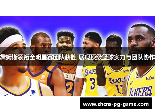 詹姆斯领衔全明星赛团队获胜 展现顶级篮球实力与团队协作