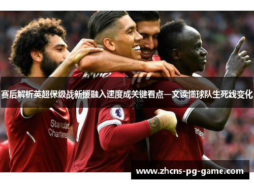 赛后解析英超保级战新援融入速度成关键看点一文读懂球队生死线变化