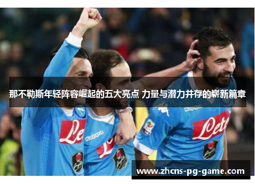 那不勒斯年轻阵容崛起的五大亮点 力量与潜力并存的崭新篇章