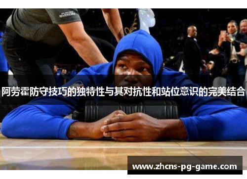 阿劳霍防守技巧的独特性与其对抗性和站位意识的完美结合